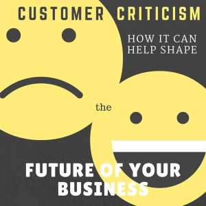 How Customer Criticism can Shape the Future of Your Business