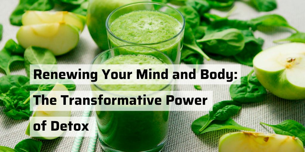 Renewing Your Mind and Body: The Transformative Power of Detox