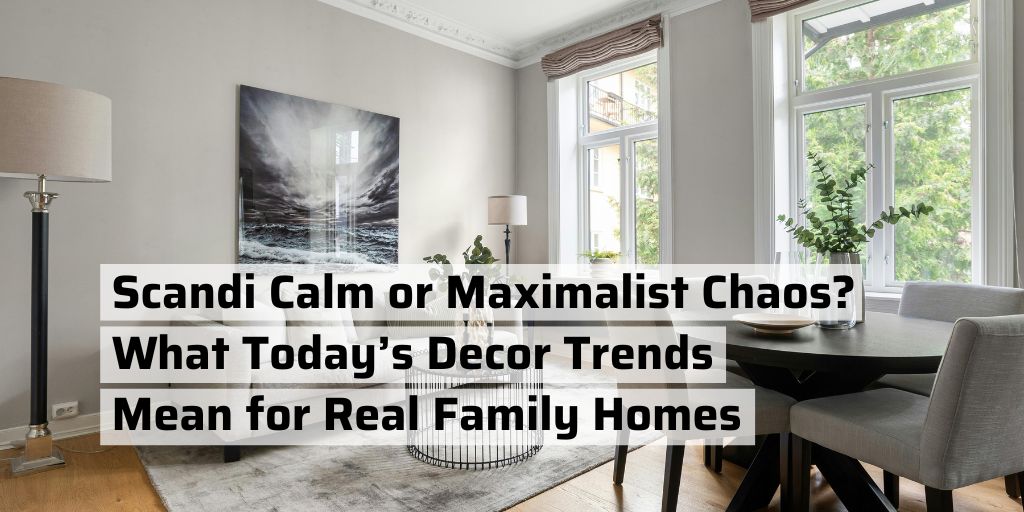 Scandi Calm or Maximalist Chaos? What Today’s Decor Trends Mean for Real Family Homes