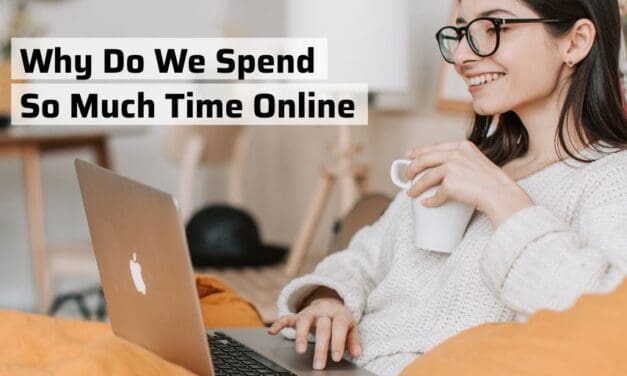 Why Do We Spend So Much Time Online