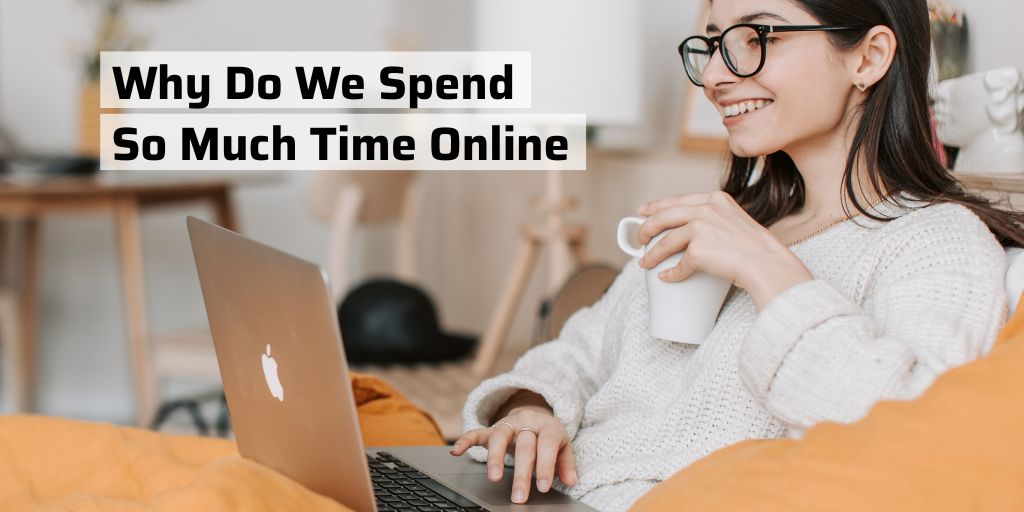 Why Do We Spend So Much Time Online
